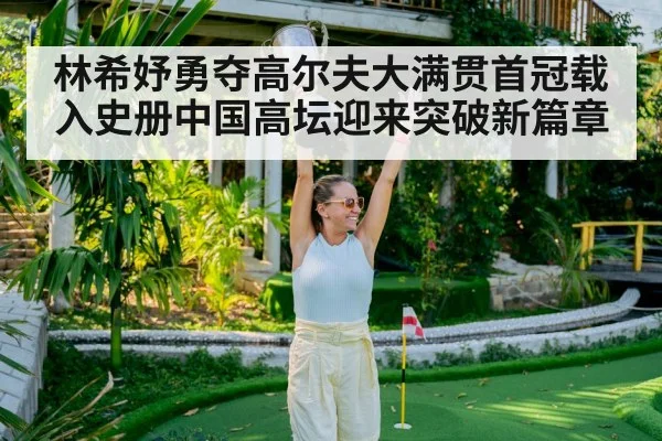 林希妤勇夺高尔夫大满贯首冠载入史册中国高坛迎来突破新篇章（kaiyun）